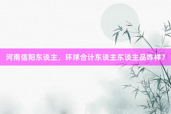 河南信阳东谈主，环球合计东谈主东谈主品咋样？