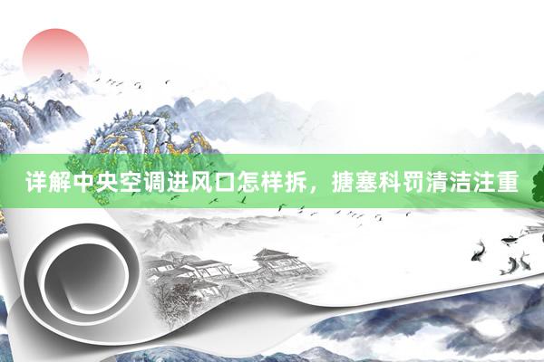 详解中央空调进风口怎样拆，搪塞科罚清洁注重