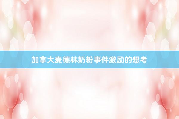 加拿大麦德林奶粉事件激励的想考