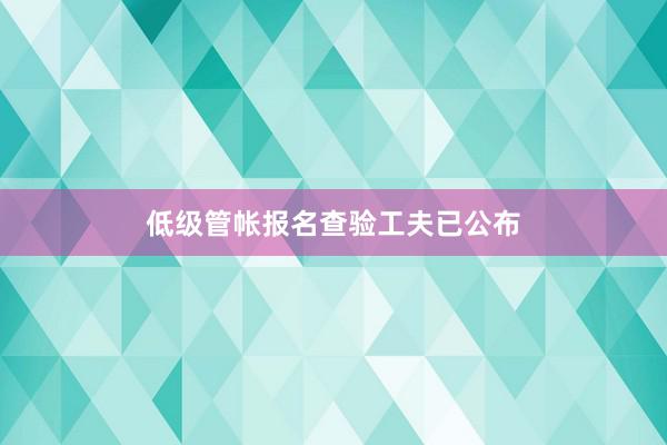 低级管帐报名查验工夫已公布