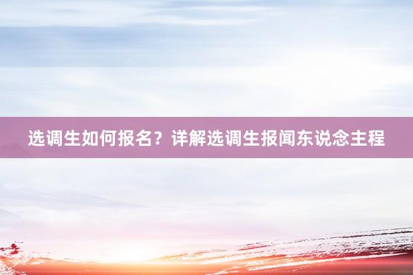 选调生如何报名？详解选调生报闻东说念主程