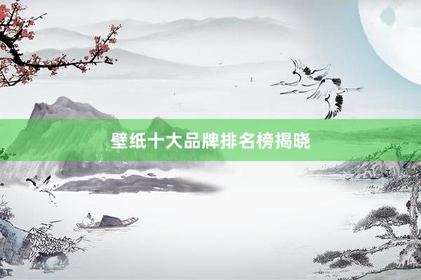 壁纸十大品牌排名榜揭晓